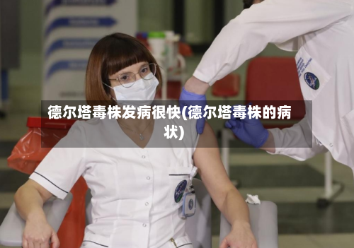 德尔塔毒株发病很快(德尔塔毒株的病状)