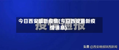 今日西安最新疫情(今日西安最新疫情消息)-第2张图片