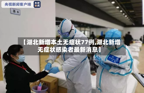 【湖北新增本土无症状77例,湖北新增无症状感染者最新消息】