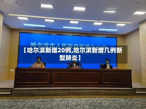【哈尔滨新增20例,哈尔滨新增几例新型肺炎】-第2张图片