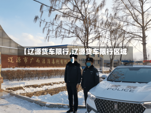 【辽源货车限行,辽源货车限行区域】-第2张图片