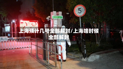 上海预计几号全部解封/上海啥时候全部解封-第2张图片