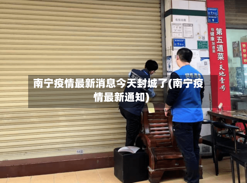 南宁疫情最新消息今天封城了(南宁疫情最新通知)