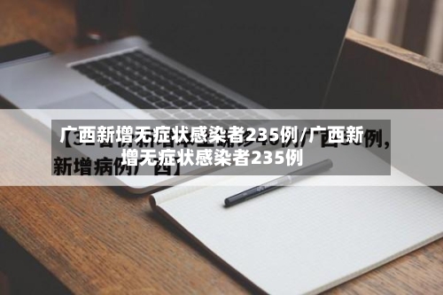 广西新增无症状感染者235例/广西新增无症状感染者235例-第2张图片