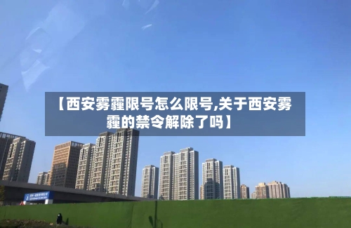 【西安雾霾限号怎么限号,关于西安雾霾的禁令解除了吗】-第2张图片