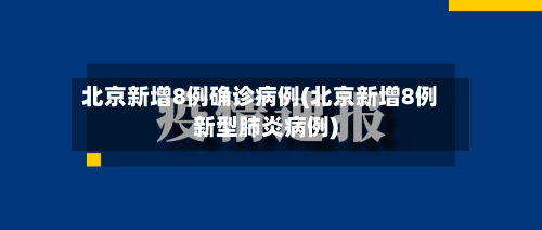 北京新增8例确诊病例(北京新增8例新型肺炎病例)