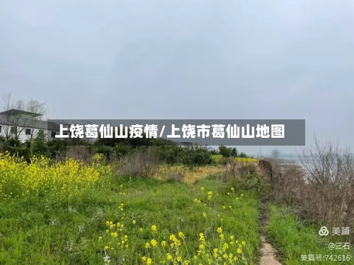 上饶葛仙山疫情/上饶市葛仙山地图-第3张图片