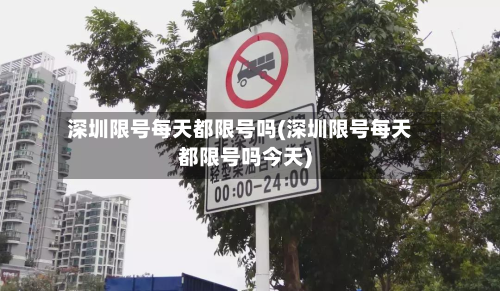 深圳限号每天都限号吗(深圳限号每天都限号吗今天)
