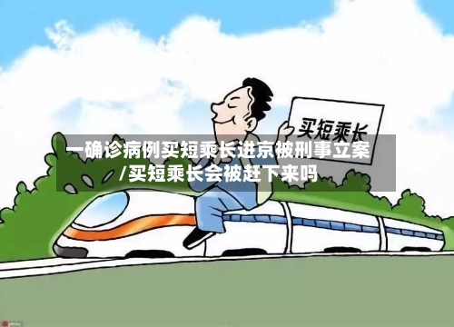 一确诊病例买短乘长进京被刑事立案/买短乘长会被赶下来吗