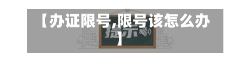 【办证限号,限号该怎么办】-第2张图片