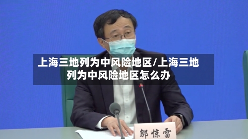 上海三地列为中风险地区/上海三地列为中风险地区怎么办