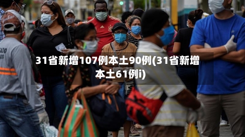 31省新增107例本土90例(31省新增本土61例i)