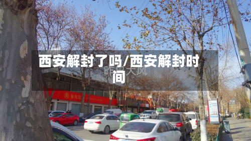 西安解封了吗/西安解封时间-第2张图片