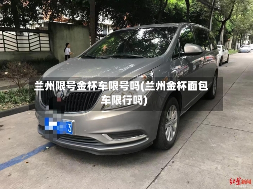 兰州限号金杯车限号吗(兰州金杯面包车限行吗)