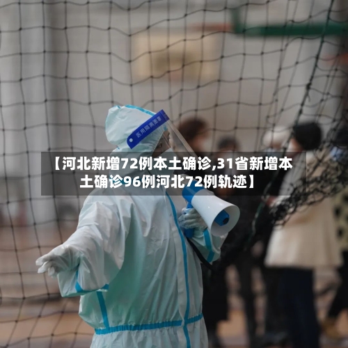 【河北新增72例本土确诊,31省新增本土确诊96例河北72例轨迹】