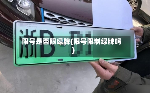 限号是否限绿牌(限号限制绿牌吗)