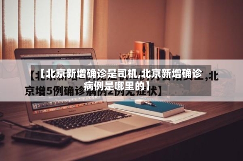 【北京新增确诊是司机,北京新增确诊病例是哪里的】