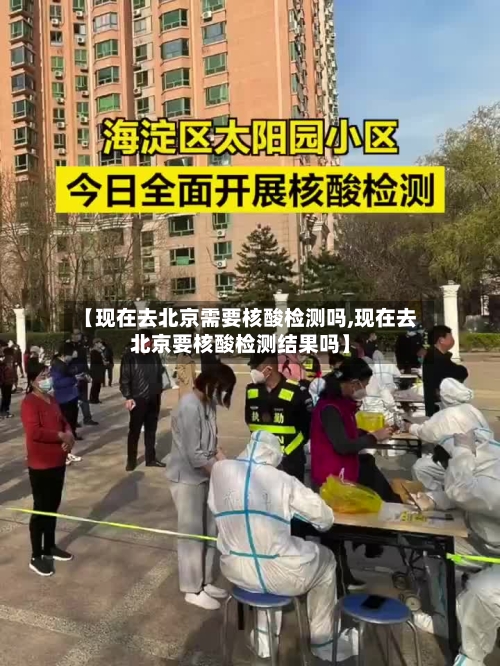【现在去北京需要核酸检测吗,现在去北京要核酸检测结果吗】