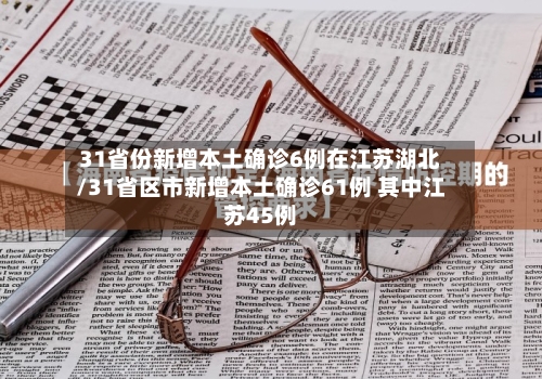 31省份新增本土确诊6例在江苏湖北/31省区市新增本土确诊61例 其中江苏45例-第2张图片