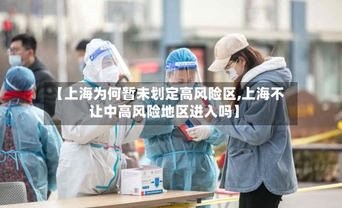 【上海为何暂未划定高风险区,上海不让中高风险地区进入吗】
