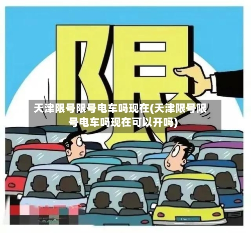天津限号限号电车吗现在(天津限号限号电车吗现在可以开吗)-第2张图片