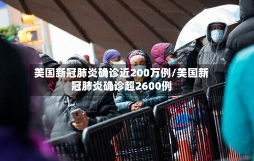 美国新冠肺炎确诊近200万例/美国新冠肺炎确诊超2600例
