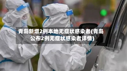 青岛新增2例本地无症状感染者(青岛公布2例无症状感染者详情)-第2张图片