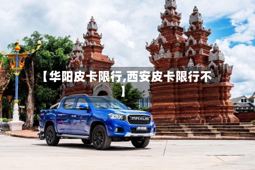 【华阳皮卡限行,西安皮卡限行不】
