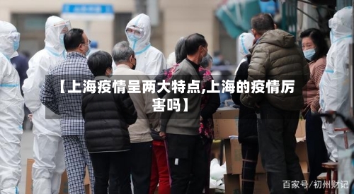 【上海疫情呈两大特点,上海的疫情厉害吗】