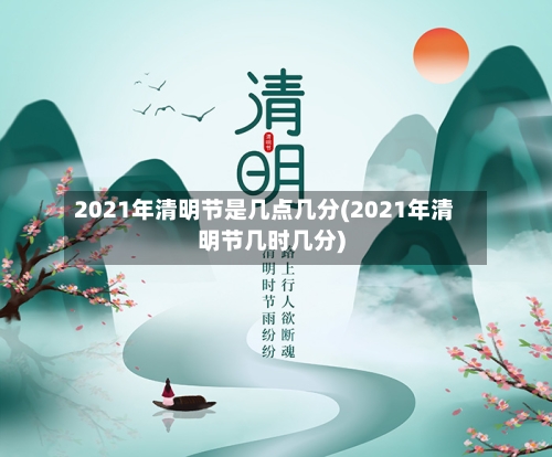 2021年清明节是几点几分(2021年清明节几时几分)