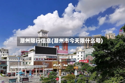 潮州限行信息(潮州市今天限什么号)