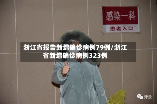 浙江省报告新增确诊病例79例/浙江省新增确诊病例323例