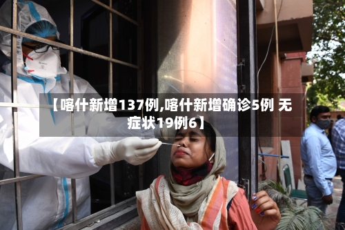 【喀什新增137例,喀什新增确诊5例 无症状19例6】