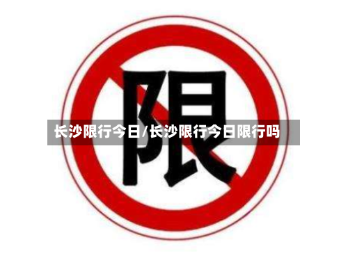 长沙限行今日/长沙限行今日限行吗-第2张图片