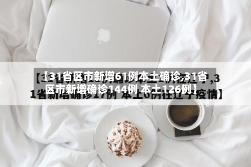 【31省区市新增61例本土确诊,31省区市新增确诊144例 本土126例】