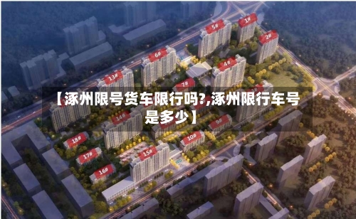 【涿州限号货车限行吗?,涿州限行车号是多少】