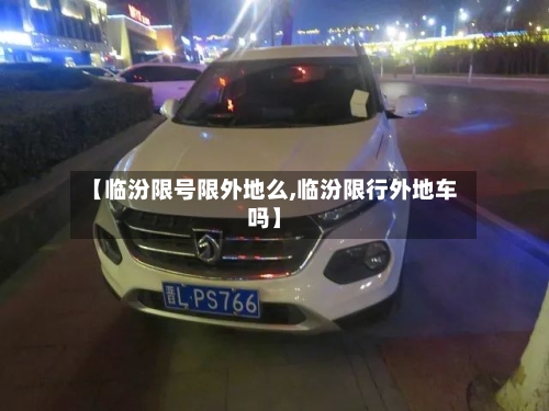 【临汾限号限外地么,临汾限行外地车吗】-第2张图片