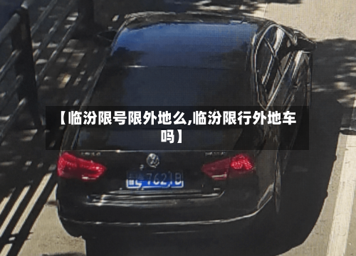 【临汾限号限外地么,临汾限行外地车吗】