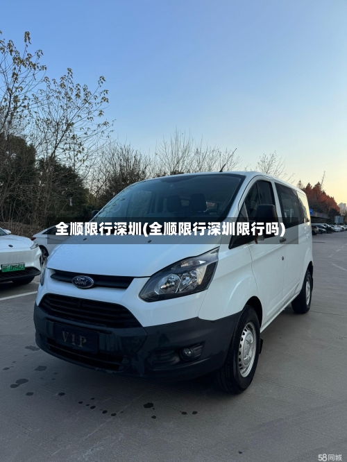 全顺限行深圳(全顺限行深圳限行吗)-第3张图片