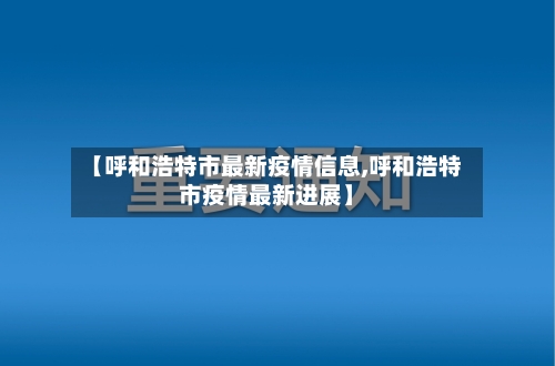 【呼和浩特市最新疫情信息,呼和浩特市疫情最新进展】