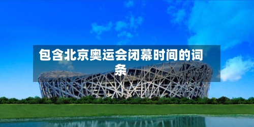 包含北京奥运会闭幕时间的词条-第2张图片