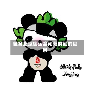 包含北京奥运会闭幕时间的词条-第3张图片