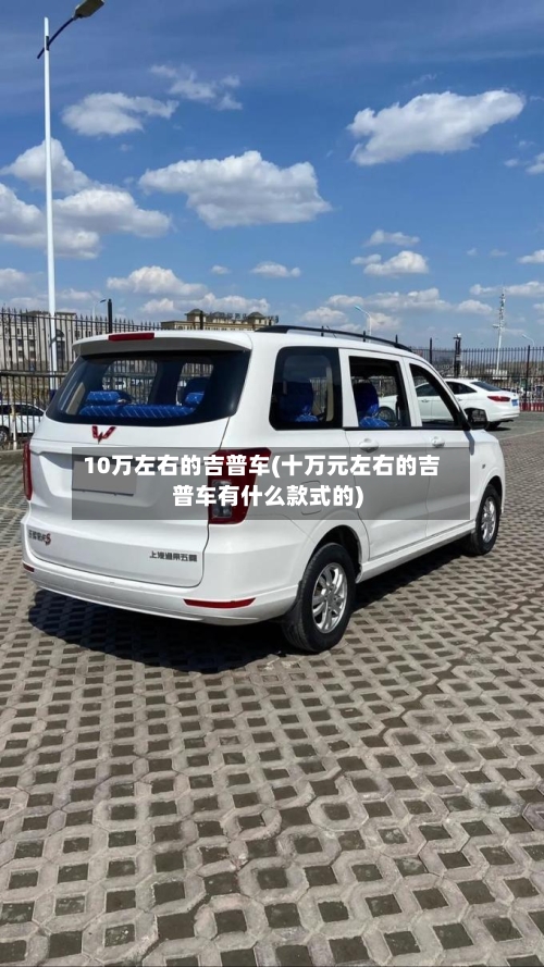 10万左右的吉普车(十万元左右的吉普车有什么款式的)