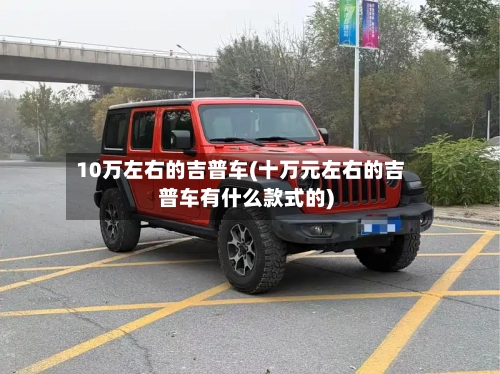 10万左右的吉普车(十万元左右的吉普车有什么款式的)-第3张图片