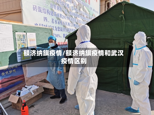 额济纳旗疫情/额济纳旗疫情和武汉疫情区别