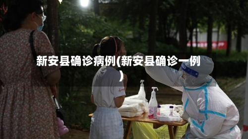 新安县确诊病例(新安县确诊一例)-第2张图片