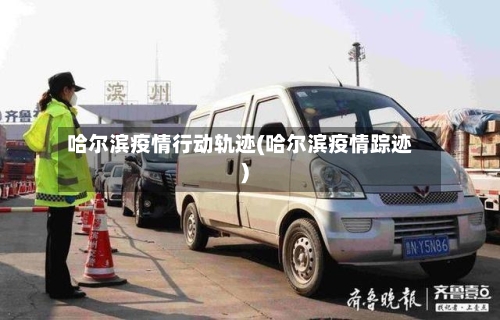 哈尔滨疫情行动轨迹(哈尔滨疫情踪迹)