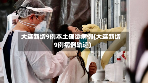 大连新增9例本土确诊病例(大连新增9例病例轨迹)-第3张图片