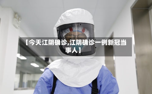 【今天江阴确诊,江阴确诊一例新冠当事人】-第3张图片