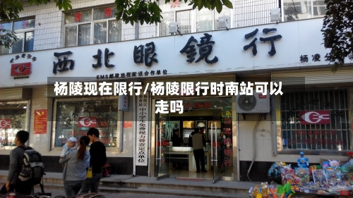 杨陵现在限行/杨陵限行时南站可以走吗